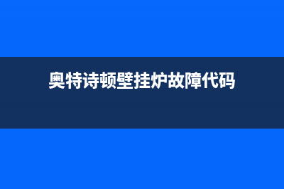 奥特朗壁挂炉故障代码p11(奥特朗壁挂炉故障代码p110)(奥特诗顿壁挂炉故障代码)