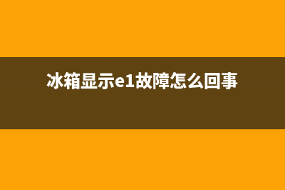 冰箱显示e1故障(冰箱报故障e1)(冰箱显示e1故障怎么回事)