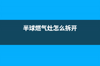 半球燃气灶怎么维修(半球燃气灶维修点)(半球燃气灶怎么拆开)