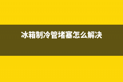 冰箱制冷管故障排除原因(冰箱制冷管坏了的表现)(冰箱制冷管堵塞怎么解决)