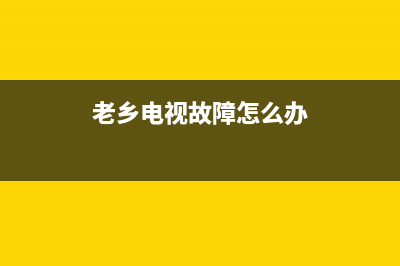 老乡电视故障怎么解决方法(老乡电视剧)(老乡电视故障怎么办)