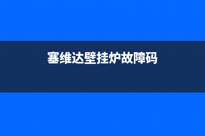 赛德隆壁挂炉故障代码e2(赛维达壁挂炉e1是什么意思)(塞维达壁挂炉故障码)