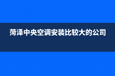 菏泽中央空调设计维修(菏泽中央空调安装比较大的公司)