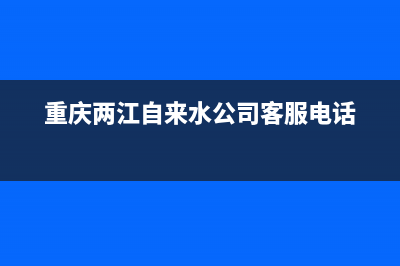 重庆两江区热水器维修点—重庆热水器维修上门电话号码查询(重庆两江自来水公司客服电话)