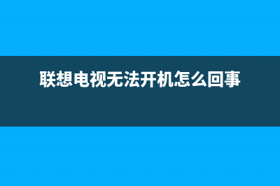 联想电视机故障(联想电视机故障代码大全)(联想电视无法开机怎么回事)