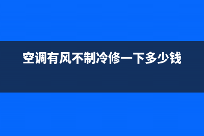 空调有风不制冷维修(空调有风不制冷修一下多少钱)