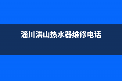 淄川洪山热水器维修(淄川热水器维修中心)(淄川洪山热水器维修电话)