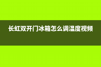 长虹双开门冰箱故障(长虹冰箱双开门怎么调温度)(长虹双开门冰箱怎么调温度视频)