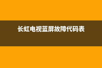 长虹电视蓝屏故障(长虹电视蓝屏怎么回事)(长虹电视蓝屏故障代码表)