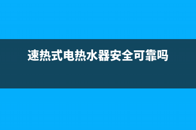 速热式电热水器 维修、速热式电热水器维修视频讲解(速热式电热水器安全可靠吗)