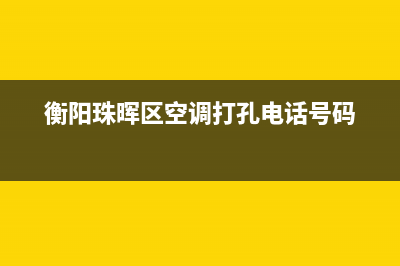 衡阳珠晖区空调维修电话(衡阳珠晖区空调打孔电话号码)