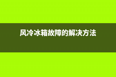 风冷冰箱故障的检查(风冷冰箱故障的检查方法)(风冷冰箱故障的解决方法)