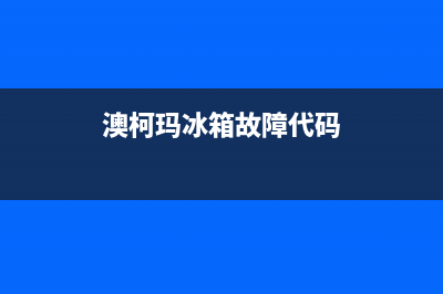 澳柯玛冰箱故障代码er(澳柯玛冰箱故障代码e1)(澳柯玛冰箱故障代码)