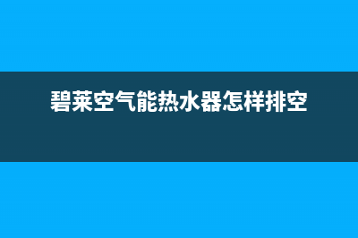 碧莱空气能热水器故障码(碧涞空气能热水器故障代码)(碧莱空气能热水器怎样排空)