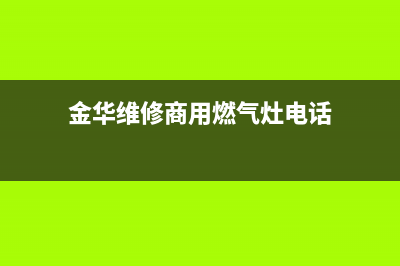 金华维修商用燃气灶厂家(金华维修商用燃气灶电话)