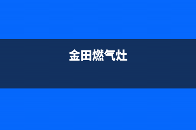 金美太燃气灶售后维修电话,金美太电器有限公司(金田燃气灶)