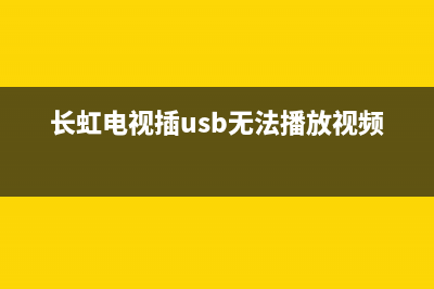 长虹电视usb故障(长虹电视插usb无法播放视频)(长虹电视插usb无法播放视频)