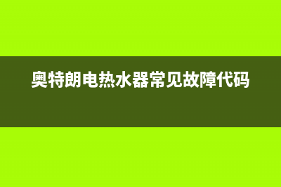 奥特朗电热水器故障码E5(奥特朗热水器e5故障怎么排除)(奥特朗电热水器常见故障代码)