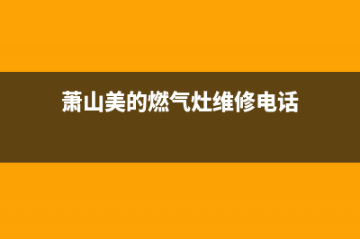 萧山美的燃气灶维修;萧山美的燃气灶维修电话号码(萧山美的燃气灶维修电话)