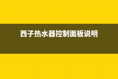 西子热水器控制器维修_西门子热水器控制板(西子热水器控制面板说明)