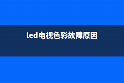 led电视色彩故障原因(led电视变色)(led电视色彩故障原因)