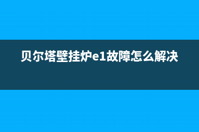 贝尔塔壁挂炉e2故障码(贝尔塔壁挂炉e3故障怎么解决)(贝尔塔壁挂炉e1故障怎么解决)