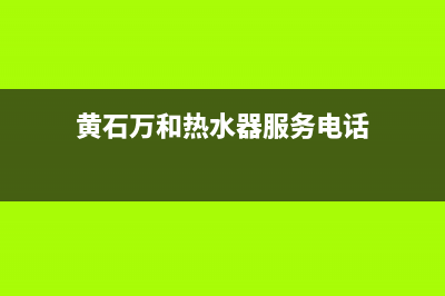 黄石万和热水器维修(黄石万和热水器维修电话)(黄石万和热水器服务电话)