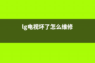 lg电视故障维修价格(lg电视坏了怎么维修)(lg电视坏了怎么维修)