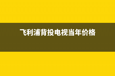 飞利浦背投电视故障(飞利浦led背光源智能电视说明书)(飞利浦背投电视当年价格)