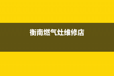 衡南燃气灶维修价位、衡阳燃气灶上门维修电话(衡南燃气灶维修店)