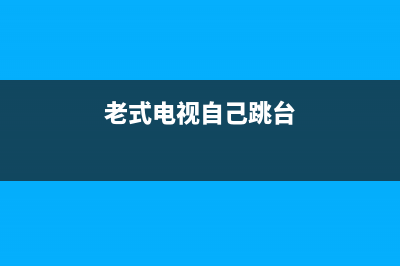 老式电视跳台哪里出故障(老式电视机调台)(老式电视自己跳台)