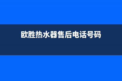 欧胜热水器售后电话24小时热线(欧胜热水器售后电话号码)