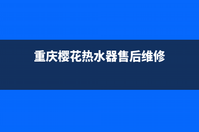 重庆樱花热水器售后维修_重庆市樱花热水器售后维修(重庆樱花热水器售后维修)