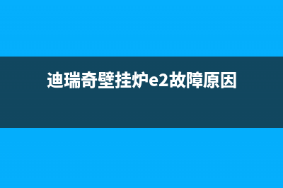 迪瑞奇壁挂炉e2故障代码(迪能壁挂炉出现e1)(迪瑞奇壁挂炉e2故障原因)