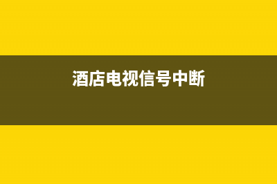 酒店电视信号故障怎么解决(酒店里的电视信号源是什么)(酒店电视信号中断)