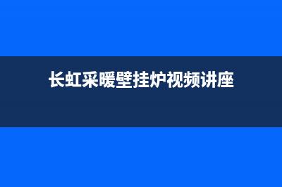 长虹壁挂炉常见故障有哪些(长虹l1pb20壁挂炉说明书)(长虹采暖壁挂炉视频讲座)