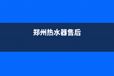 郑州热水器怎么维修(郑州市热水器维修)(郑州热水器售后)