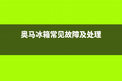 奥马冰箱常见故障(奥马冰箱不冷冻是怎么回事)(奥马冰箱常见故障及处理)