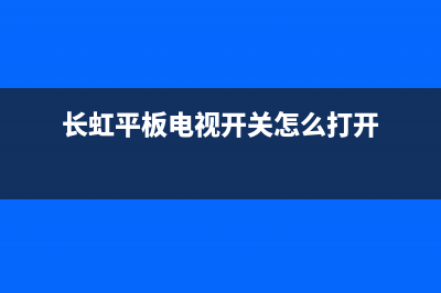 长虹平板电视开关故障(长虹平板电视电源开关在哪)(长虹平板电视开关怎么打开)