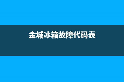 金城冰箱故障代码查询表(金城冰箱售后服务)(金城冰箱故障代码表)