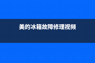 美的冰箱故障修理(美的冰箱故障大全)(美的冰箱故障修理视频)