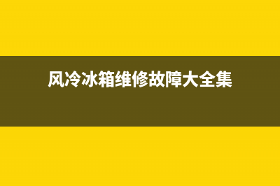 风冷冰箱维修故障讲解图(风冷冰箱原理与实际维修视频)(风冷冰箱维修故障大全集)