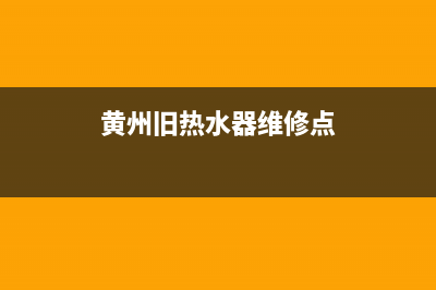 黄州旧热水器维修(黄州旧热水器维修点)(黄州旧热水器维修点)