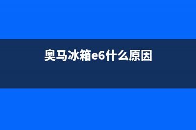 奥马冰箱E6故障(奥马冰箱e6故障怎么解决)(奥马冰箱e6什么原因)