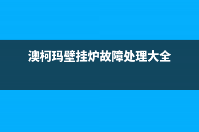 澳柯玛壁挂炉故障代码(澳柯玛壁挂炉故障代码表)(澳柯玛壁挂炉故障处理大全)