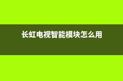 长虹电视智能模块故障(长虹电视的智能助手呼叫什么)(长虹电视智能模块怎么用)