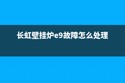 长虹壁挂炉e1故障怎么排除(长虹壁挂炉显示e6怎么办)(长虹壁挂炉e9故障怎么处理)