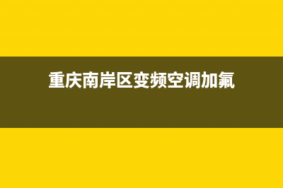 重庆南岸空调加氟维修(重庆南岸区变频空调加氟)