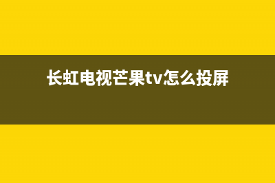 长虹电视芒果tv网络故障(长虹电视网络诊断的时候网络异常)(长虹电视芒果tv怎么投屏)