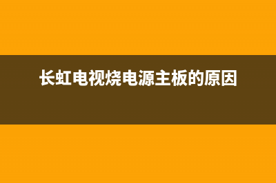 长虹电视烧电源板故障(长虹电视烧电源板故障怎么解决)(长虹电视烧电源主板的原因)